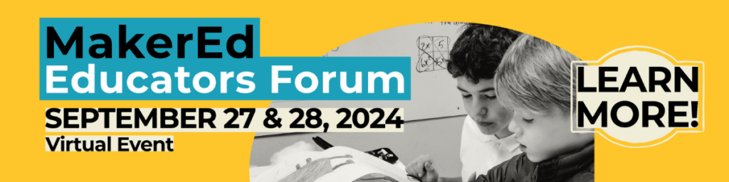 MakerEd Educators Forum September 27 & 28 2024. Click to learn more!